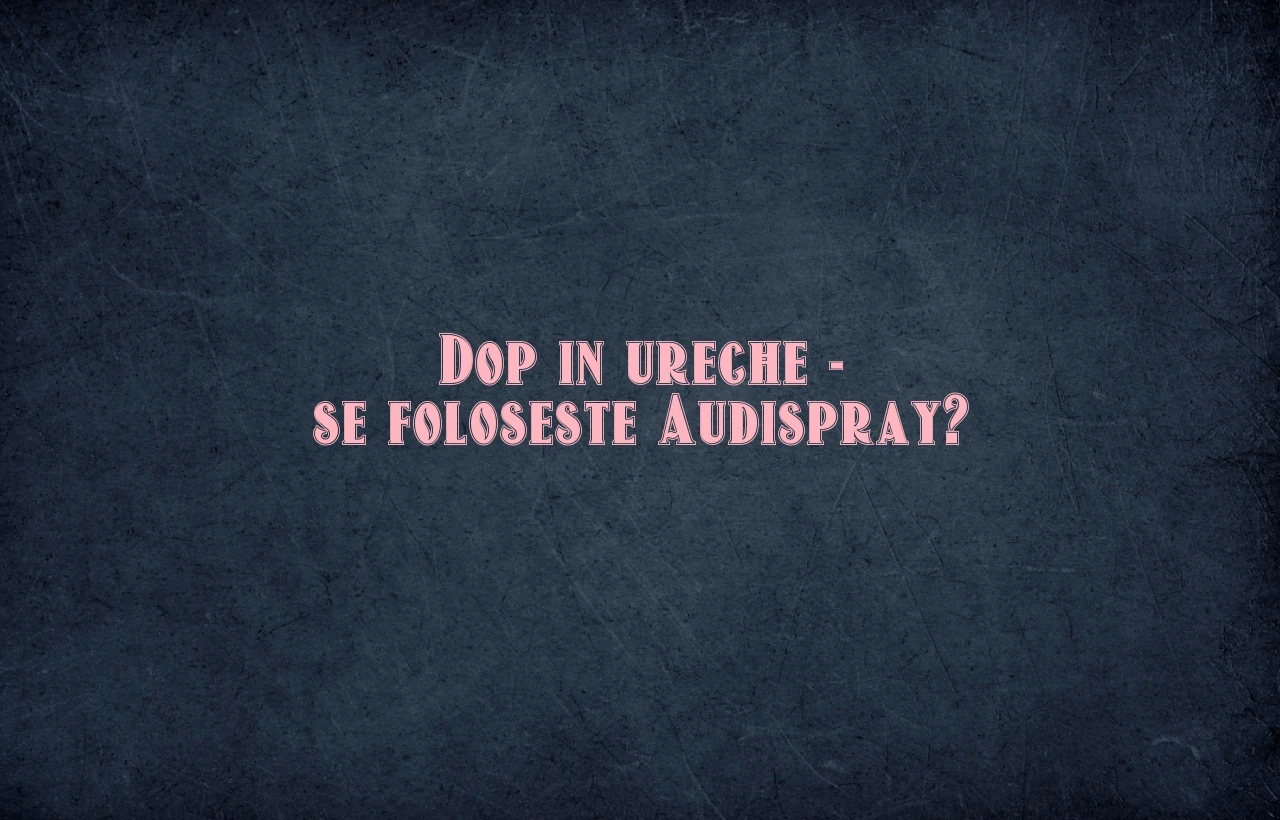 Dop in ureche – se foloseste Audispray?