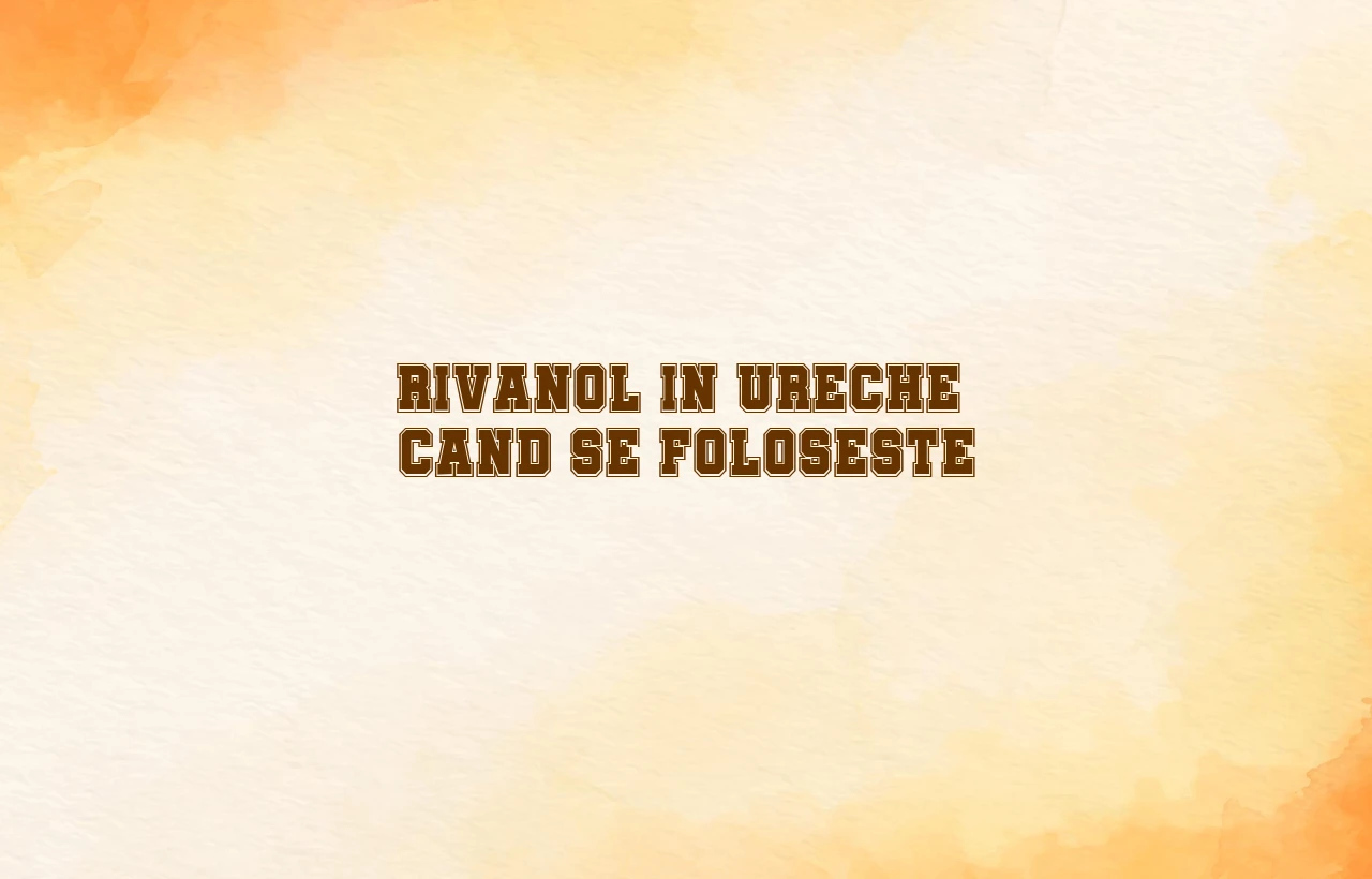 Rivanol in ureche – cand se foloseste