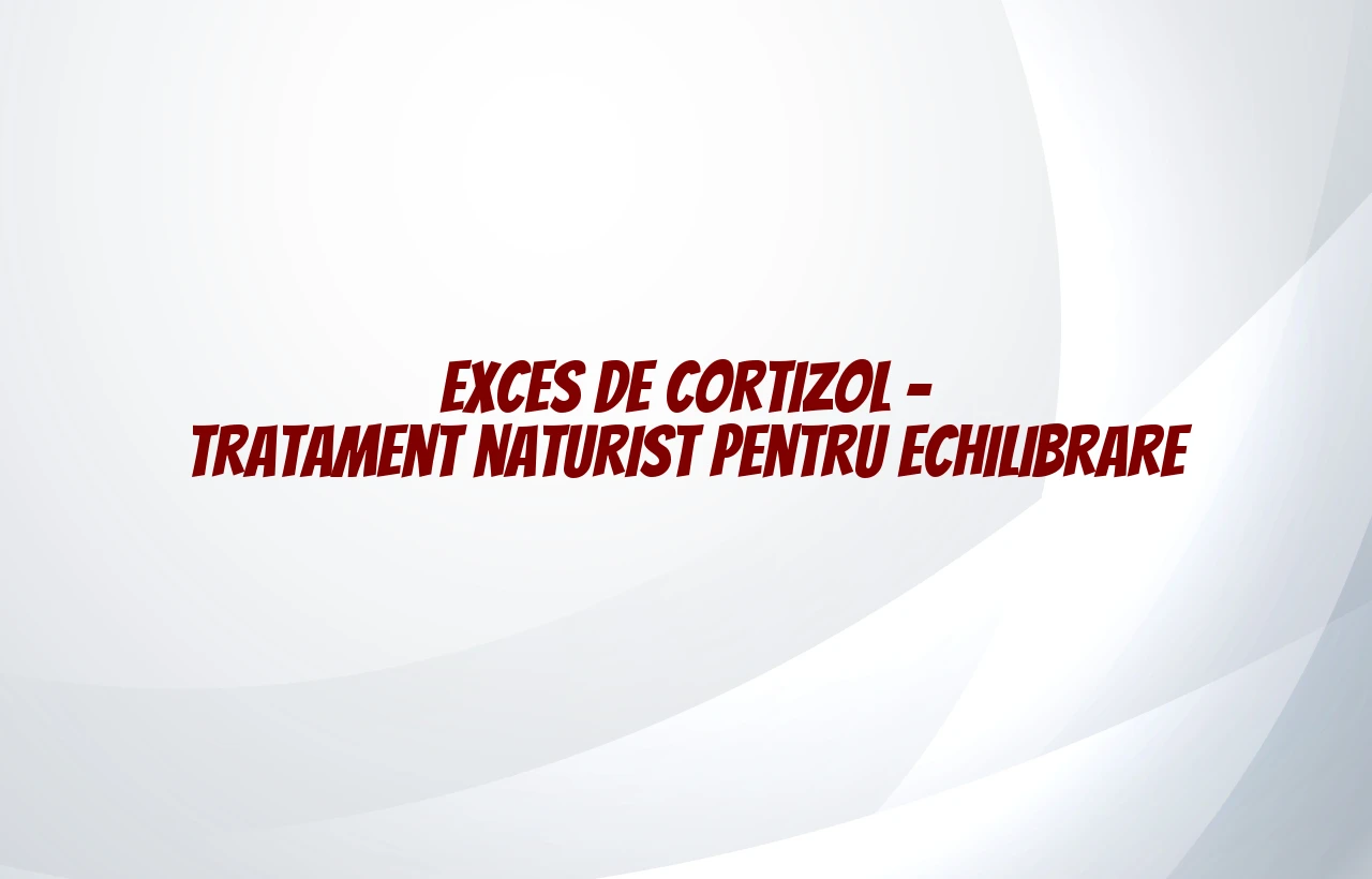 Exces de cortizol – tratament naturist pentru echilibrare