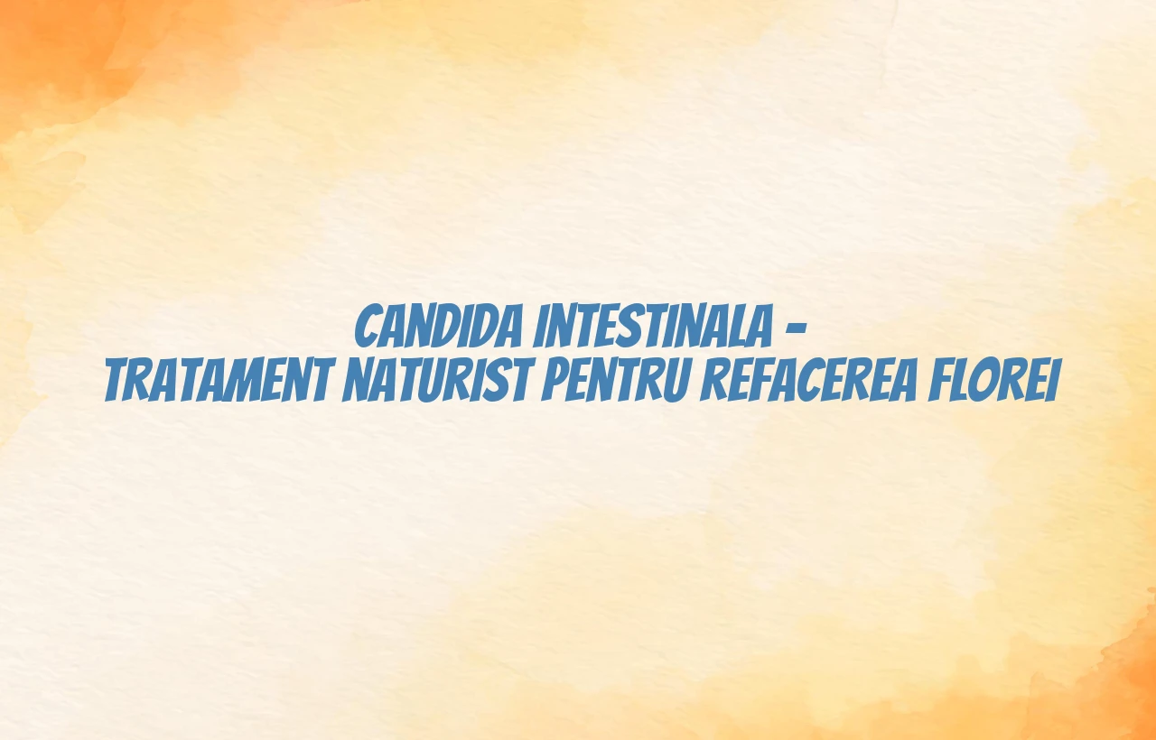 Candida intestinala – tratament naturist pentru refacerea florei