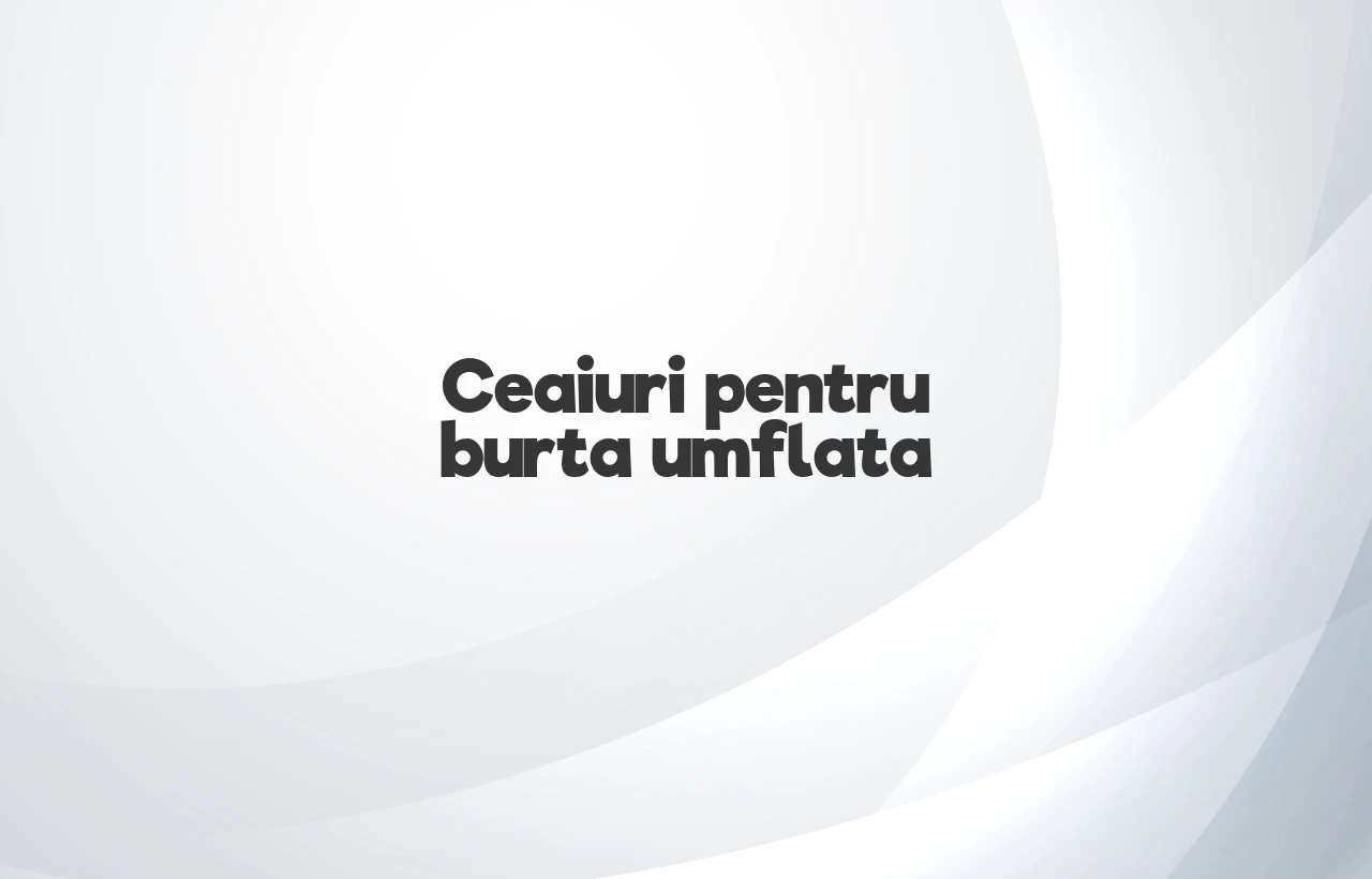 ceaiuri pentru burta umflata