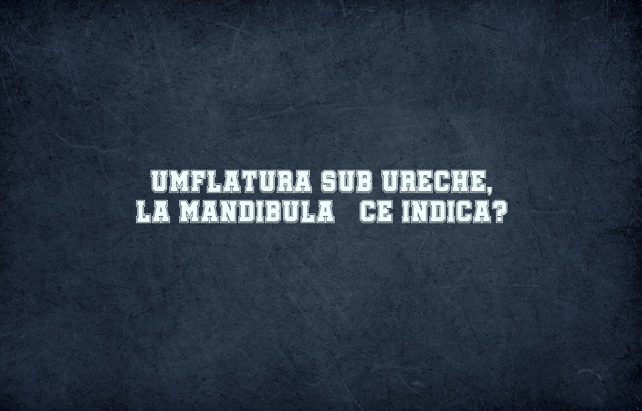 umflatura sub ureche mandibula