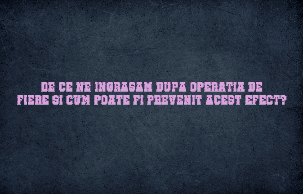 De ce ne ingrasam dupa operatia de fiere si cum poate fi prevenit acest efect?