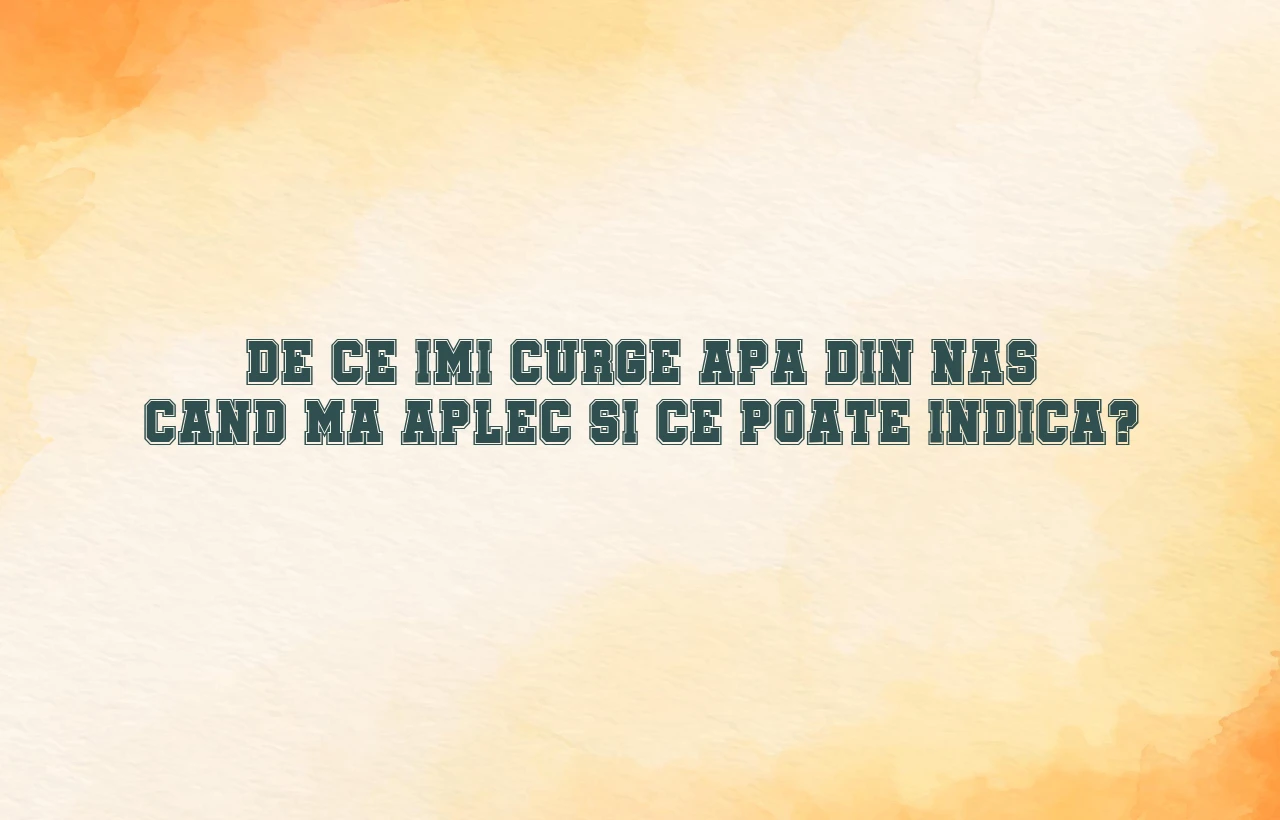 imi curge apa din nas cand ma aplec