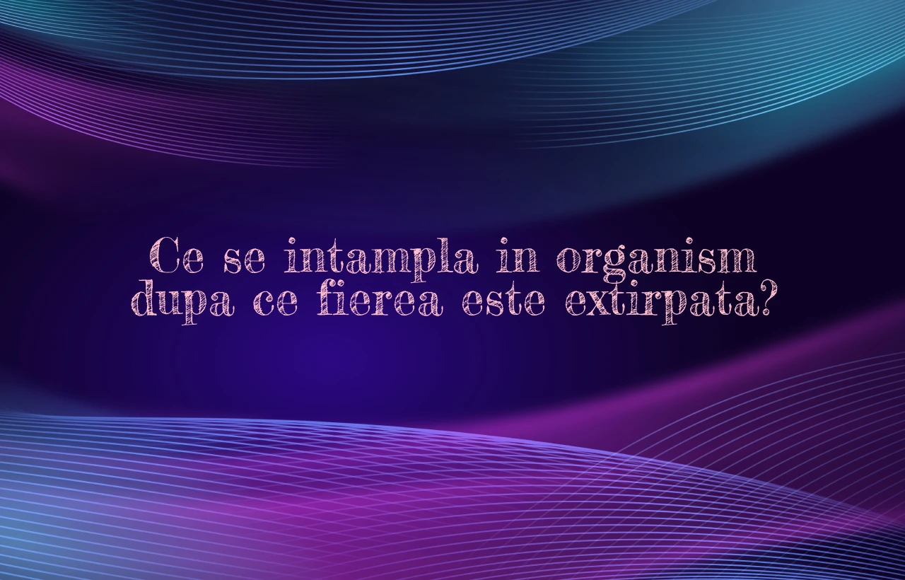 ce se intampla in organism dupa operatia de fiere